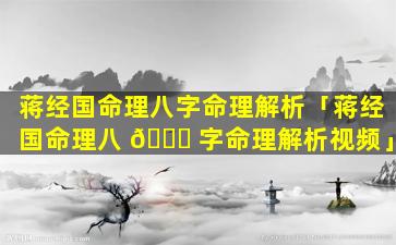 蒋经国命理八字命理解析「蒋经国命理八 🐛 字命理解析视频」